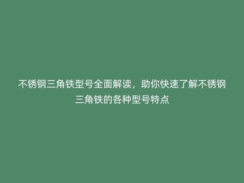 不锈钢三角铁型号全面解读，助你快速了解不锈钢三角铁的各种型号特点