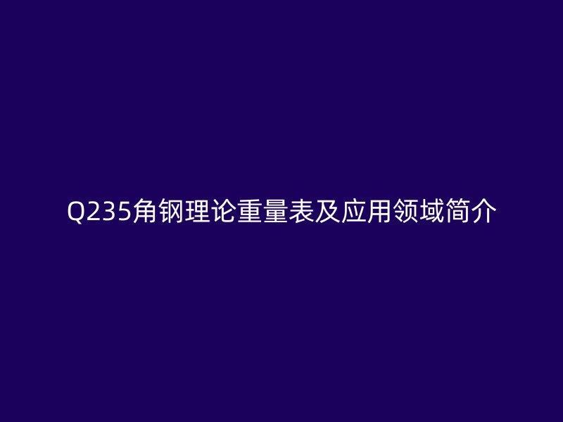 Q235角钢理论重量表及应用领域简介