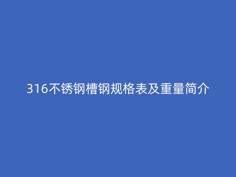 316不锈钢槽钢规格表及重量简介