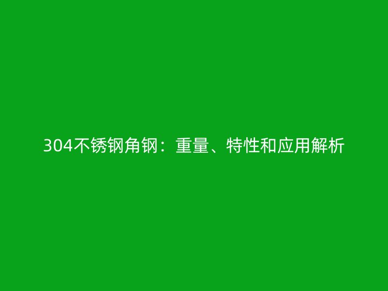 304不锈钢角钢:重量、特性和应用解析