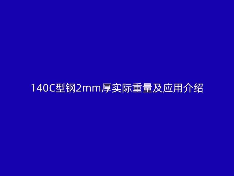 140C型钢2mm厚实际重量及应用介绍
