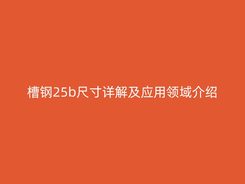槽钢25b尺寸详解及应用领域介绍