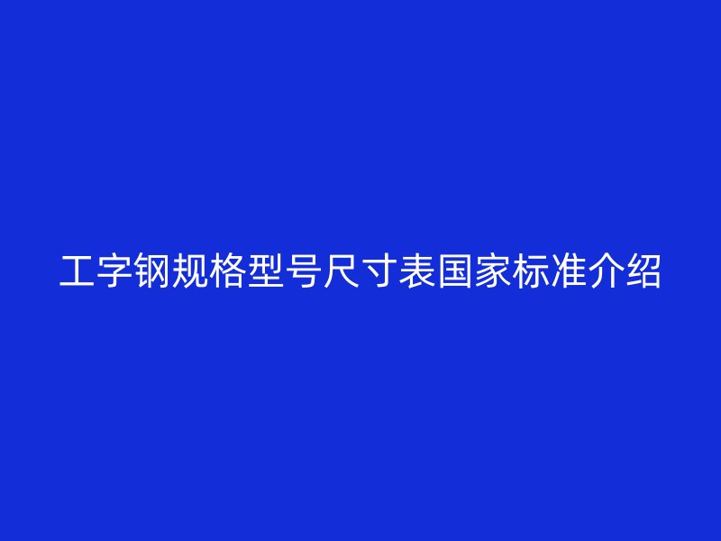 工字钢规格型号尺寸表国家标准介绍