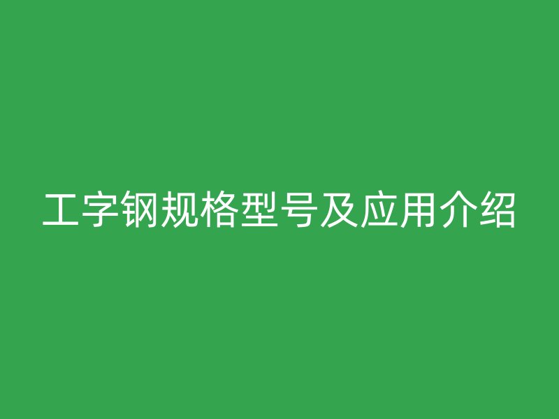 工字钢规格型号及应用介绍