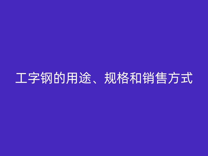 工字钢的用途、规格和销售方式