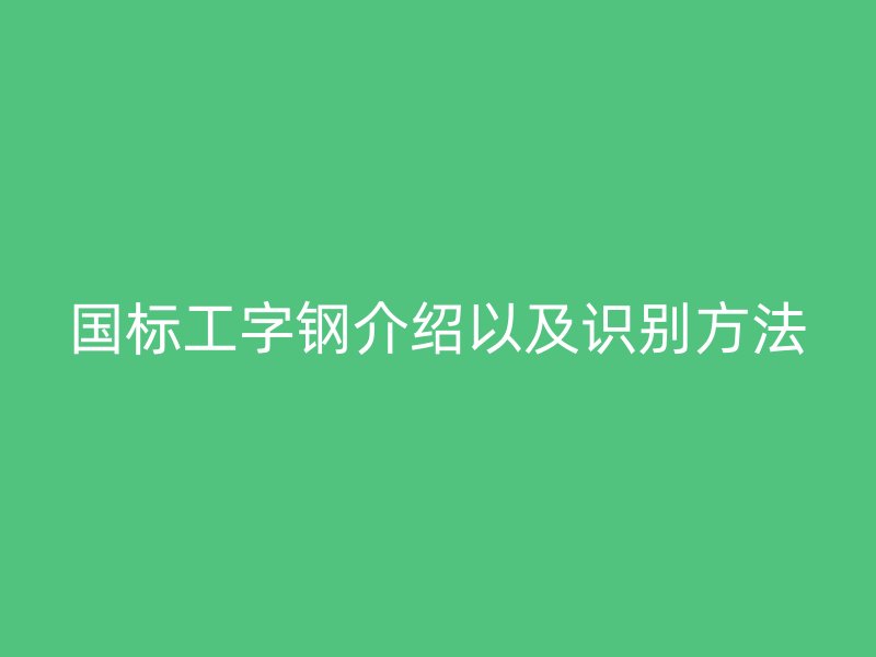 国标工字钢介绍以及识别方法