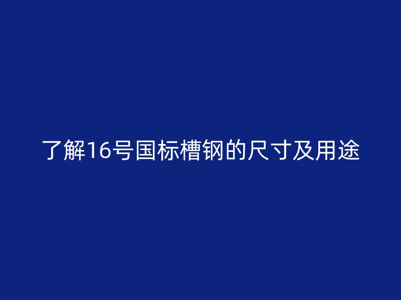 了解16号国标槽钢的尺寸及用途