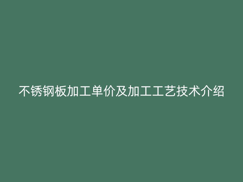 不锈钢板加工单价及加工工艺技术介绍