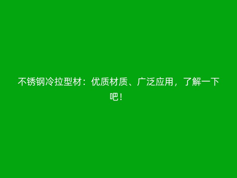 不锈钢冷拉型材：优质材质、广泛应用，了解一下吧！
