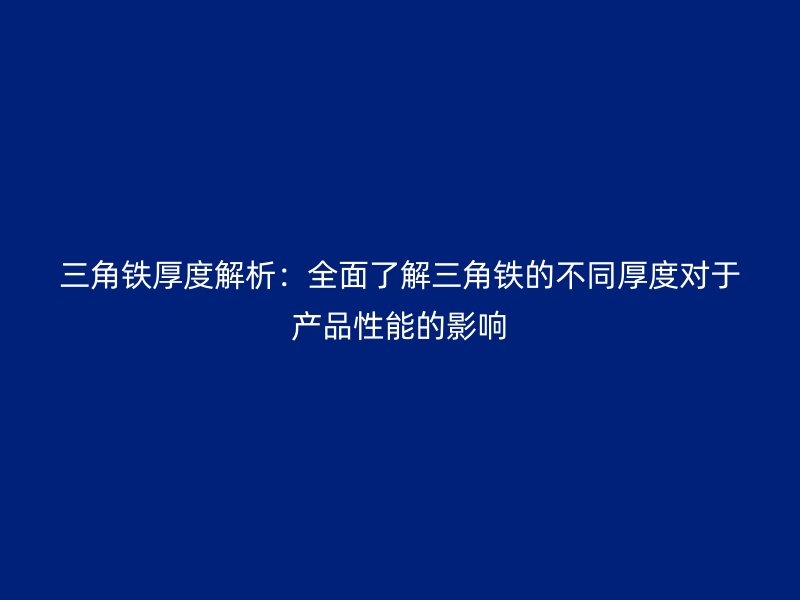 三角铁厚度解析：全面了解三角铁的不同厚度对于产品性能的影响