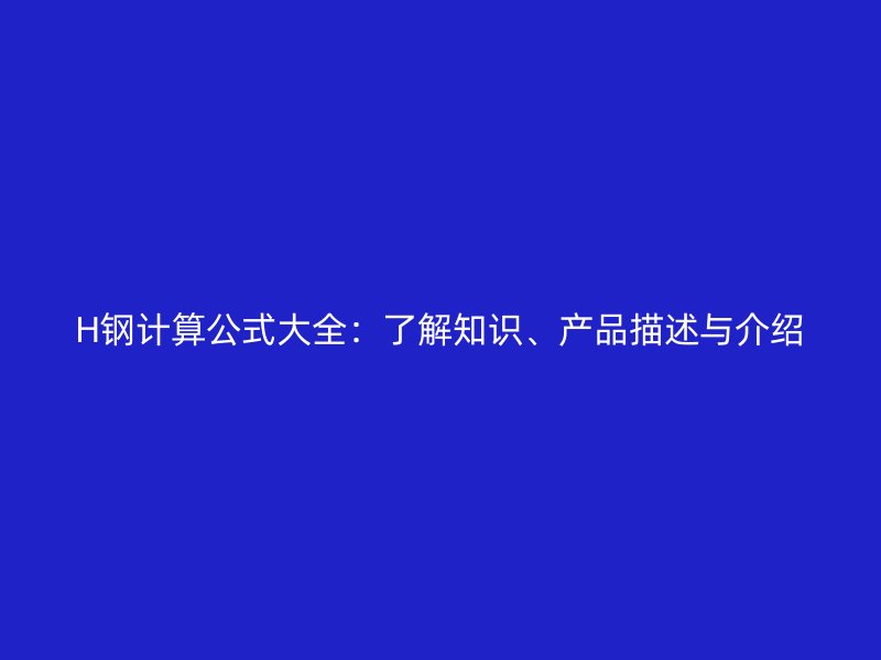 H钢计算公式大全:了解知识、产品描述与介绍