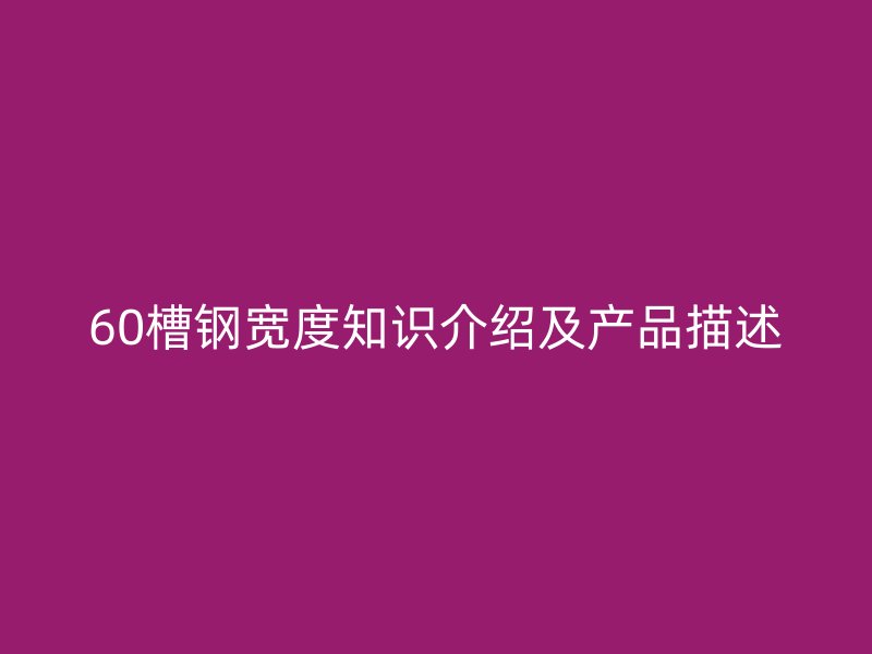 60槽钢宽度知识介绍及产品描述