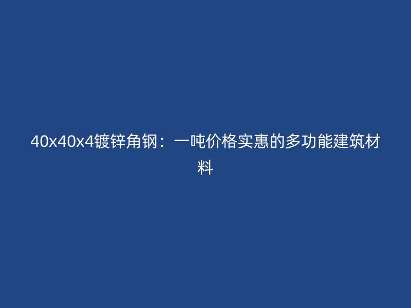 40x40x4镀锌角钢：一吨价格实惠的多功能建筑材料