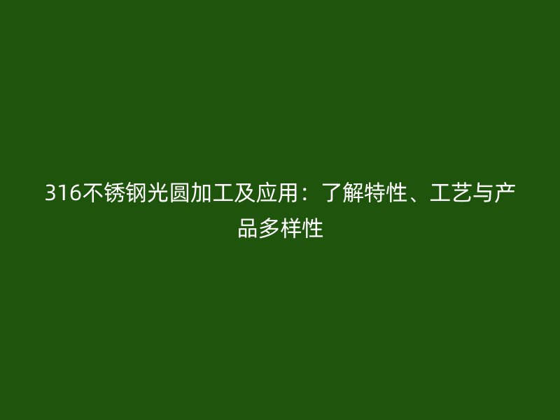 316不锈钢光圆加工及应用：了解特性、工艺与产品多样性
