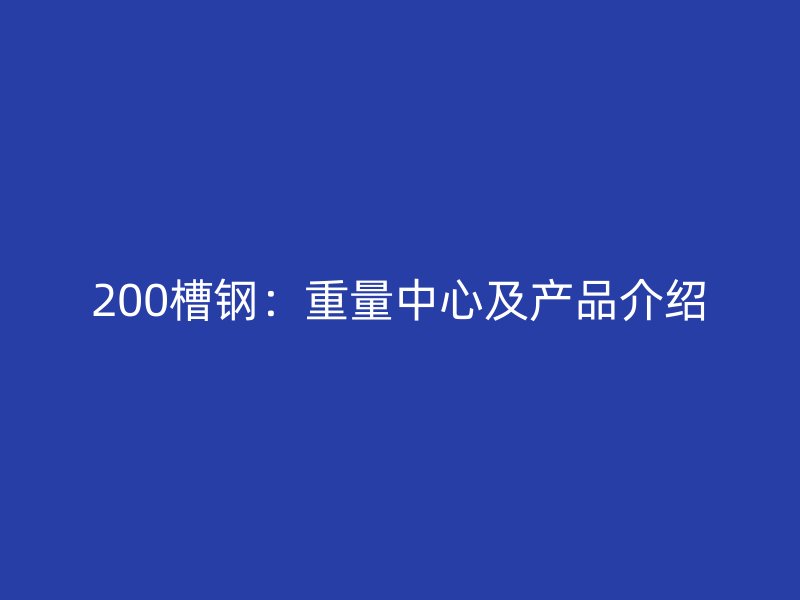 200槽钢:重量中心及产品介绍