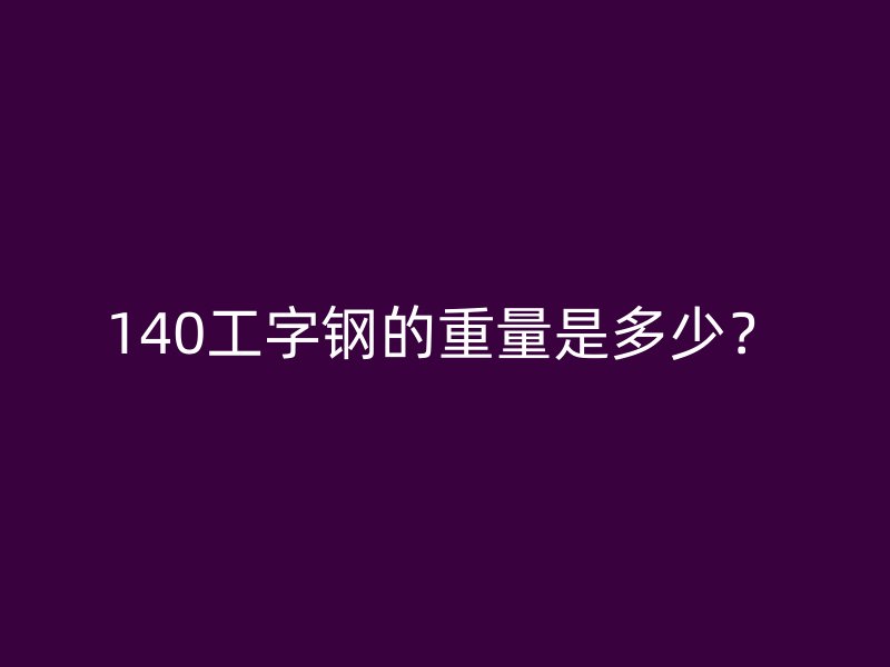 140工字钢的重量是多少？