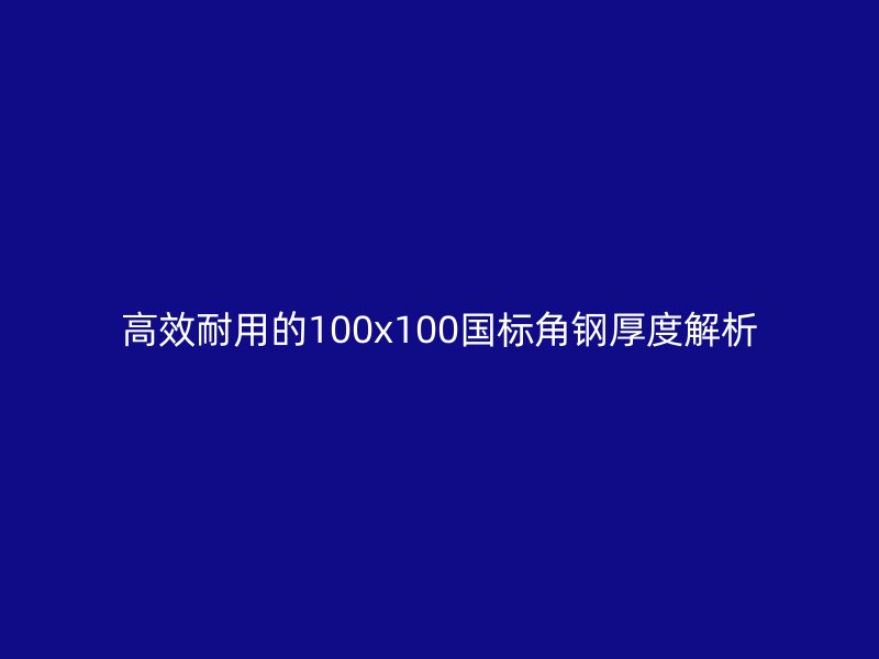 高效耐用的100x100国标角钢厚度解析