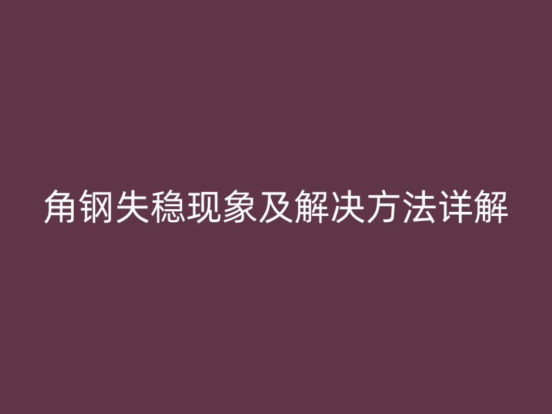 角钢失稳现象及解决方法详解