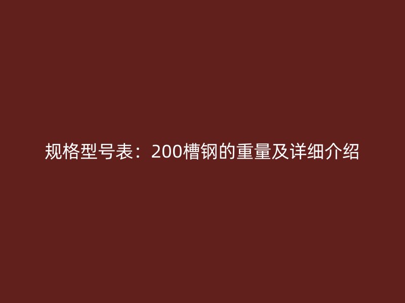规格型号表:200槽钢的重量及详细介绍