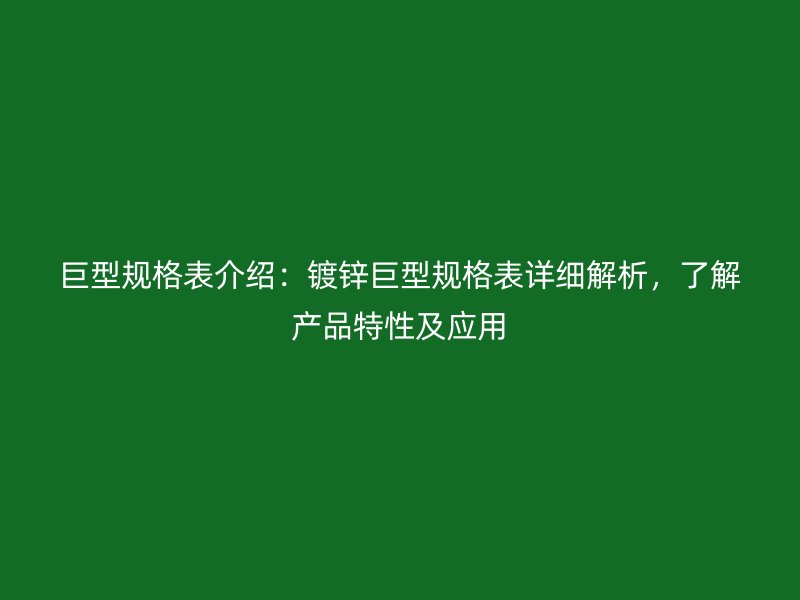 巨型规格表介绍:镀锌巨型规格表详细解析,了解产品特性及应用