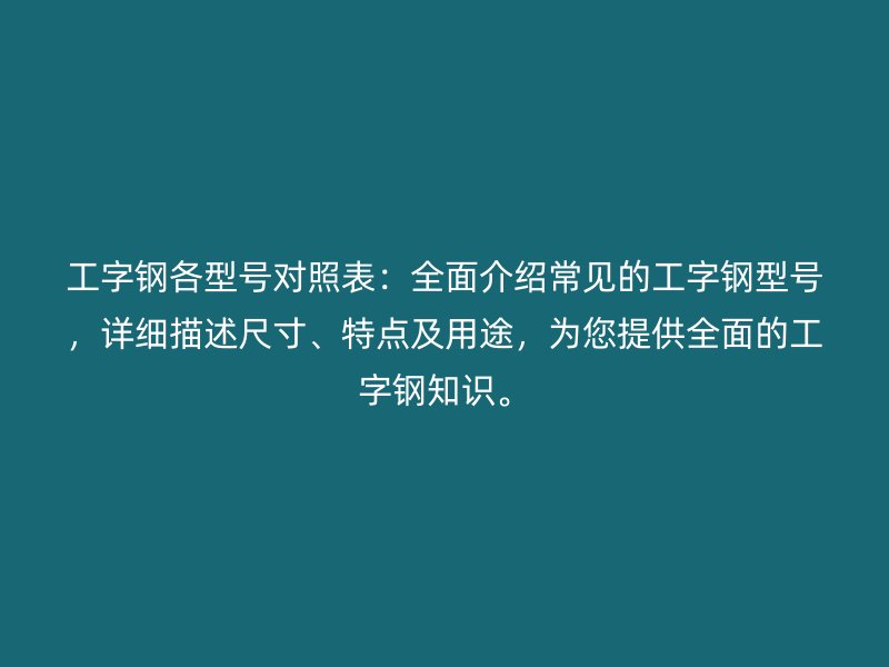 工字钢各型号对照表:全面介绍常见的工字钢型号,详细描述尺寸、特点及用途,为您提供全面的工字钢知识。