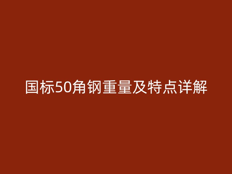 国标50角钢重量及特点详解
