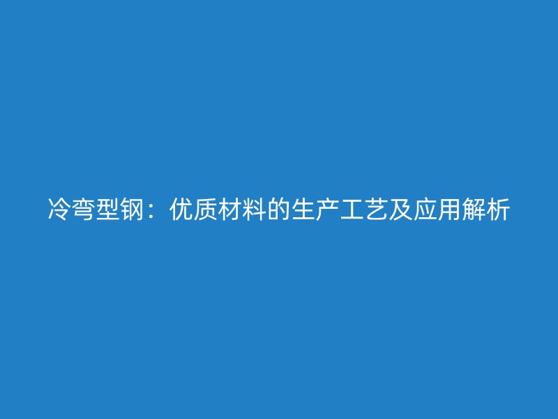 冷弯型钢:优质材料的生产工艺及应用解析