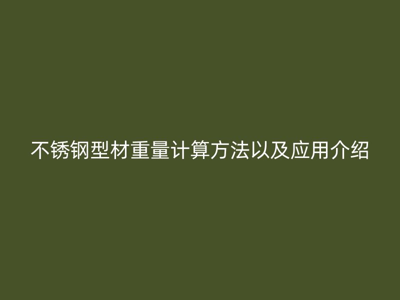 不锈钢型材重量计算方法以及应用介绍