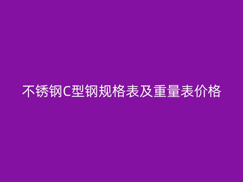 不锈钢C型钢规格表及重量表价格