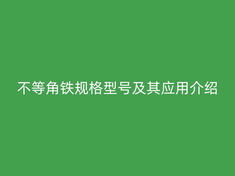 不等角铁规格型号及其应用介绍