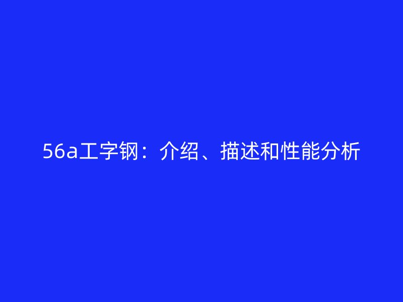 56a工字钢:介绍、描述和性能分析