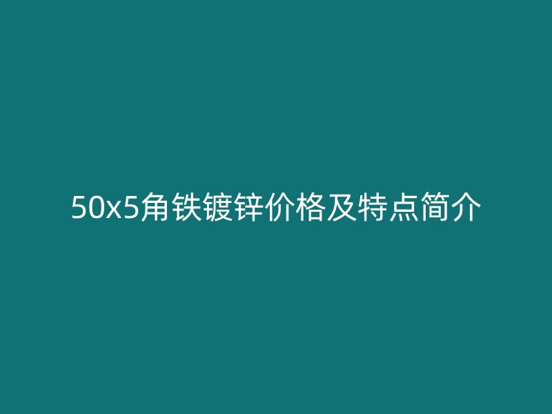 50x5角铁镀锌价格及特点简介