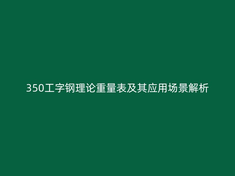 350工字钢理论重量表及其应用场景解析