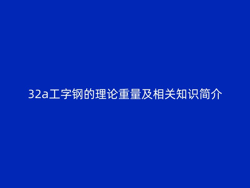 32a工字钢的理论重量及相关知识简介