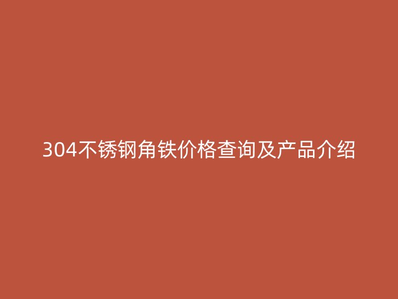 304不锈钢角铁价格查询及产品介绍