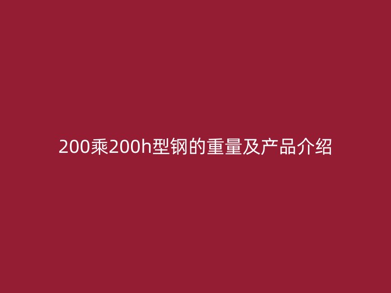 200乘200h型钢的重量及产品介绍