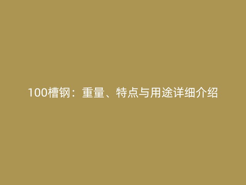 100槽钢：重量、特点与用途详细介绍