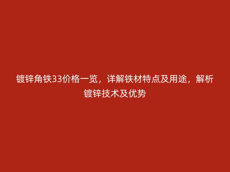 镀锌角铁33价格一览，详解铁材特点及用途，解析镀锌技术及优势
