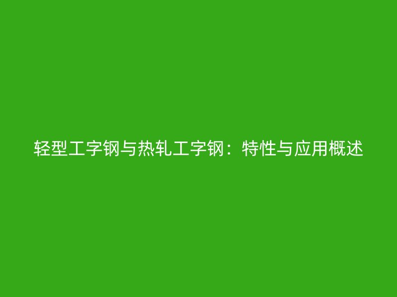 轻型工字钢与热轧工字钢:特性与应用概述