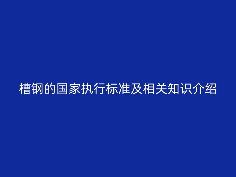 槽钢的国家执行标准及相关知识介绍