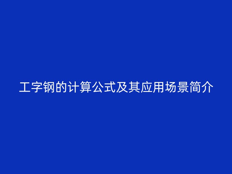 工字钢的计算公式及其应用场景简介