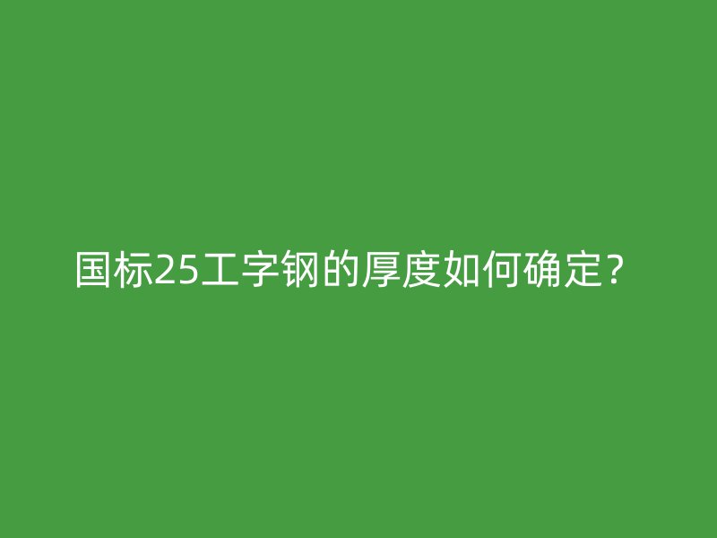 国标25工字钢的厚度如何确定？