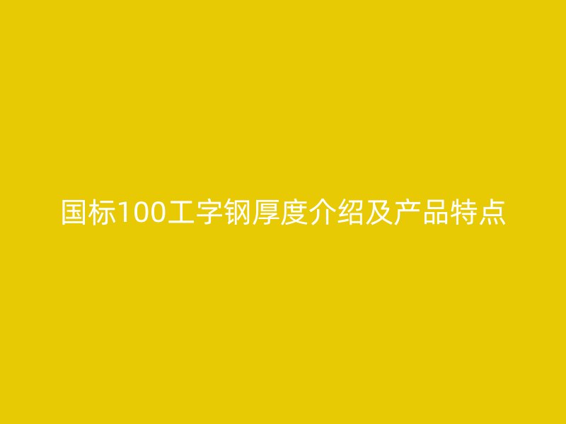 国标100工字钢厚度介绍及产品特点