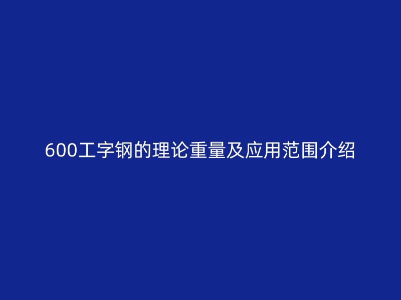 600工字钢的理论重量及应用范围介绍