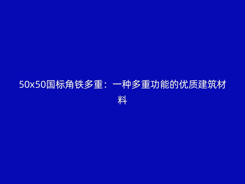 50x50国标角铁多重：一种多重功能的优质建筑材料