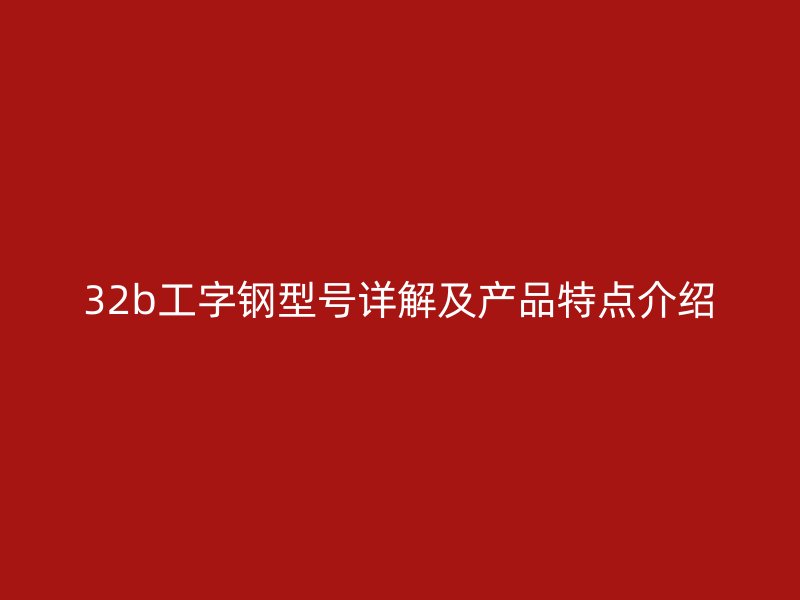 32b工字钢型号详解及产品特点介绍