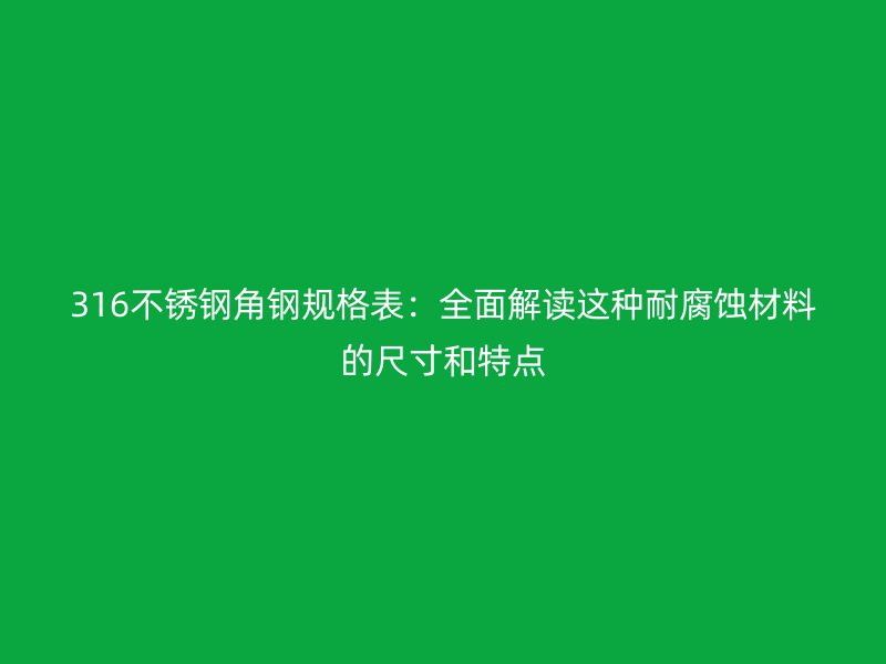 316不锈钢角钢规格表：全面解读这种耐腐蚀材料的尺寸和特点