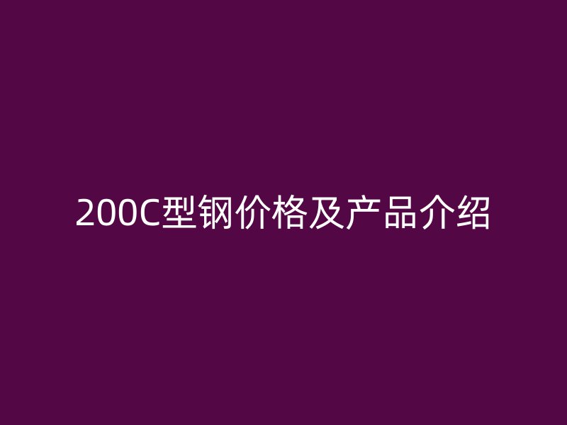 200C型钢价格及产品介绍