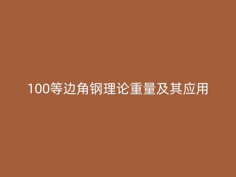 100等边角钢理论重量及其应用