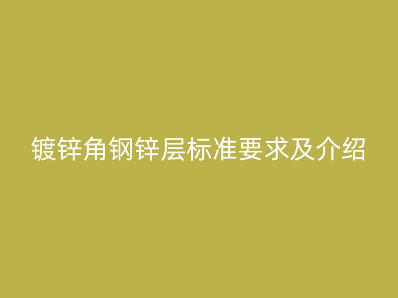 镀锌角钢锌层标准要求及介绍